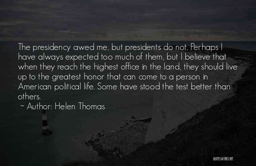 Helen Thomas Quotes: The Presidency Awed Me, But Presidents Do Not. Perhaps I Have Always Expected Too Much Of Them, But I Believe