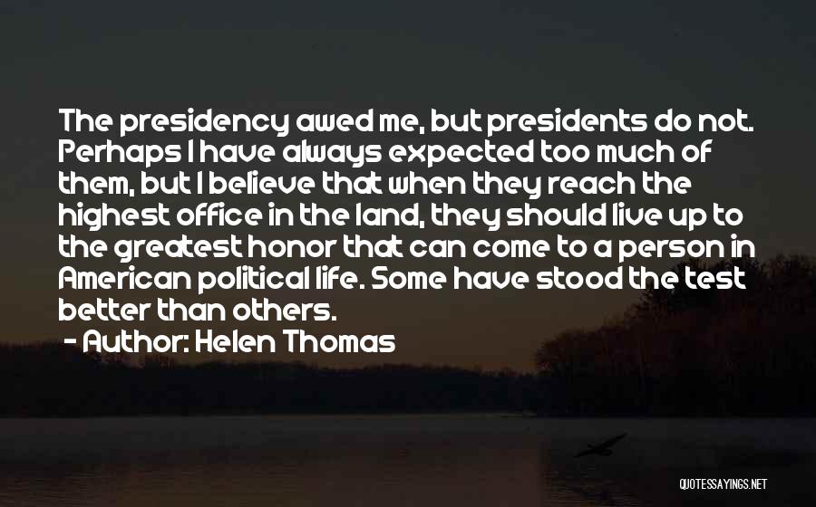 Helen Thomas Quotes: The Presidency Awed Me, But Presidents Do Not. Perhaps I Have Always Expected Too Much Of Them, But I Believe