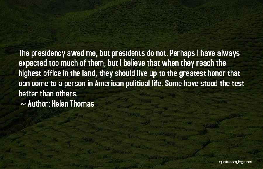 Helen Thomas Quotes: The Presidency Awed Me, But Presidents Do Not. Perhaps I Have Always Expected Too Much Of Them, But I Believe