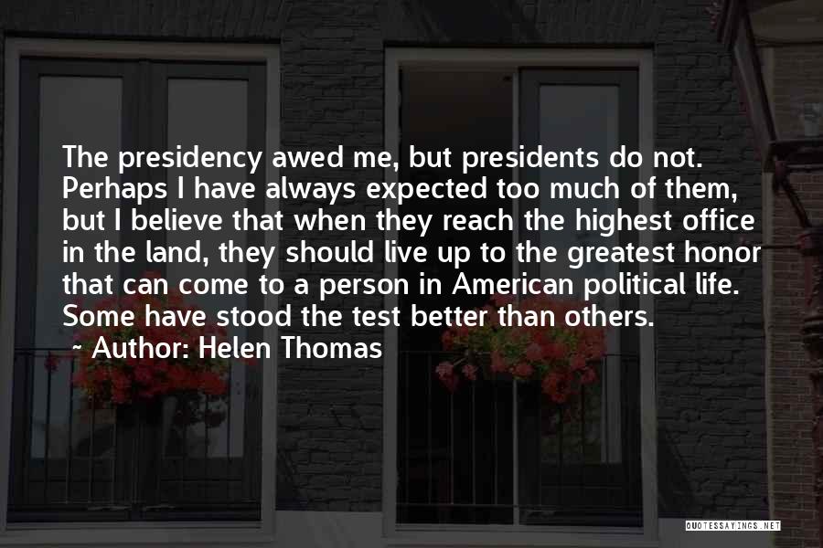 Helen Thomas Quotes: The Presidency Awed Me, But Presidents Do Not. Perhaps I Have Always Expected Too Much Of Them, But I Believe