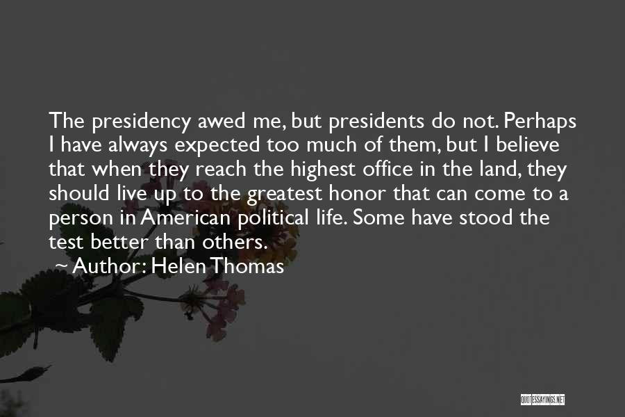 Helen Thomas Quotes: The Presidency Awed Me, But Presidents Do Not. Perhaps I Have Always Expected Too Much Of Them, But I Believe