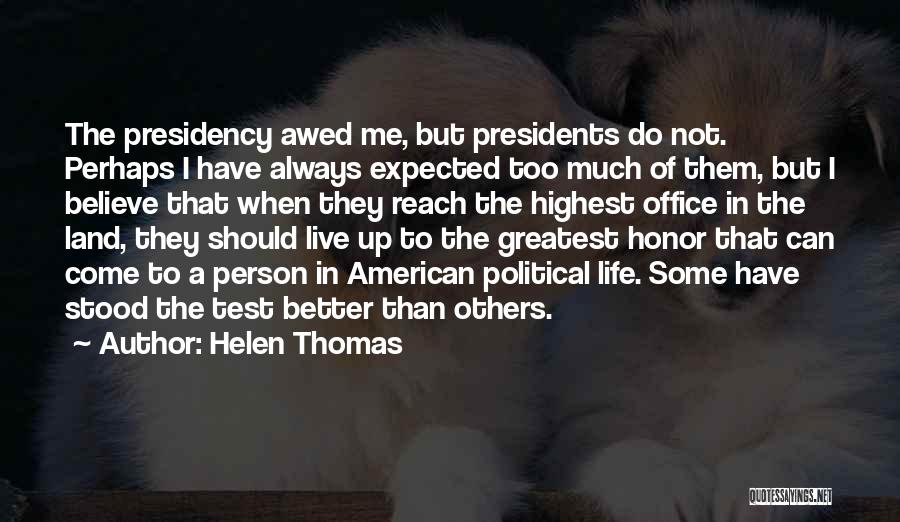Helen Thomas Quotes: The Presidency Awed Me, But Presidents Do Not. Perhaps I Have Always Expected Too Much Of Them, But I Believe