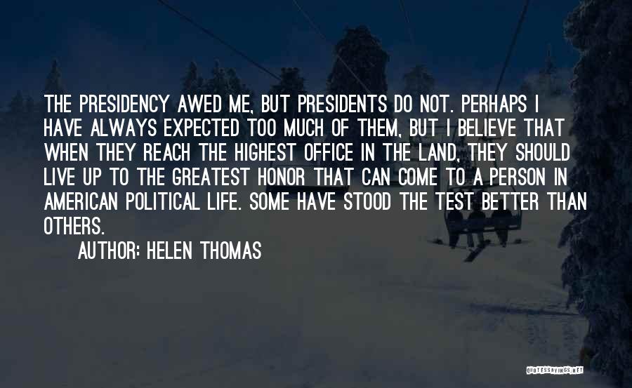 Helen Thomas Quotes: The Presidency Awed Me, But Presidents Do Not. Perhaps I Have Always Expected Too Much Of Them, But I Believe