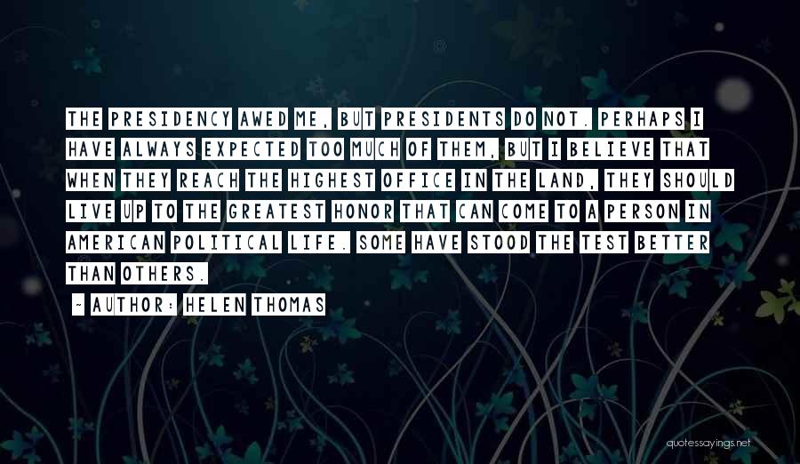 Helen Thomas Quotes: The Presidency Awed Me, But Presidents Do Not. Perhaps I Have Always Expected Too Much Of Them, But I Believe