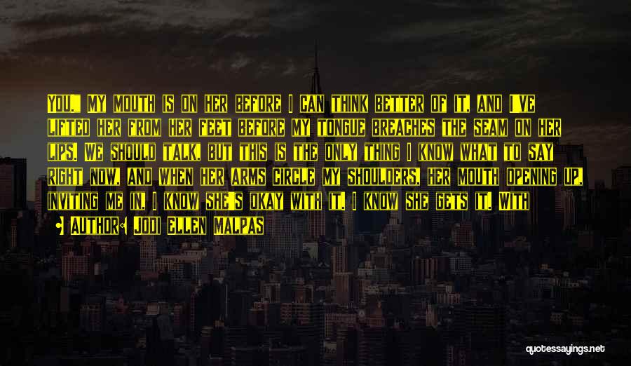 Jodi Ellen Malpas Quotes: You. My Mouth Is On Her Before I Can Think Better Of It, And I've Lifted Her From Her Feet
