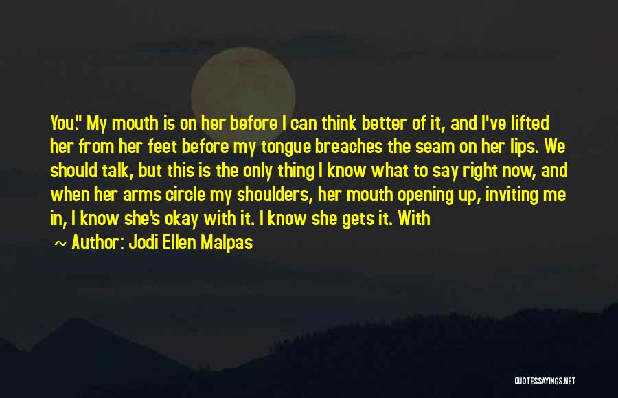 Jodi Ellen Malpas Quotes: You. My Mouth Is On Her Before I Can Think Better Of It, And I've Lifted Her From Her Feet