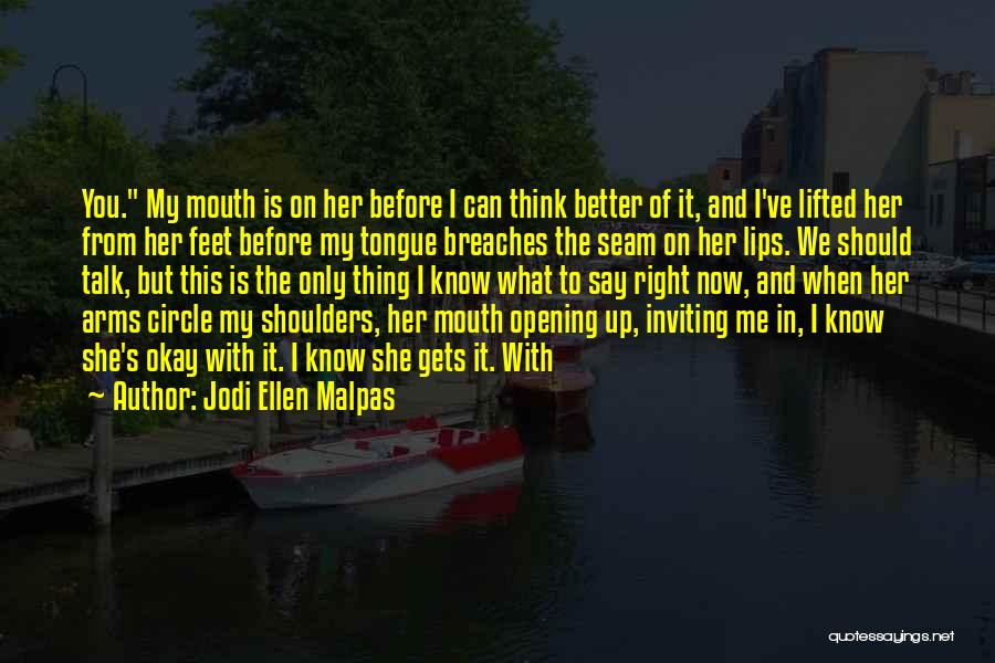 Jodi Ellen Malpas Quotes: You. My Mouth Is On Her Before I Can Think Better Of It, And I've Lifted Her From Her Feet