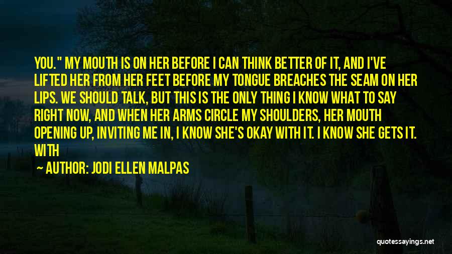 Jodi Ellen Malpas Quotes: You. My Mouth Is On Her Before I Can Think Better Of It, And I've Lifted Her From Her Feet