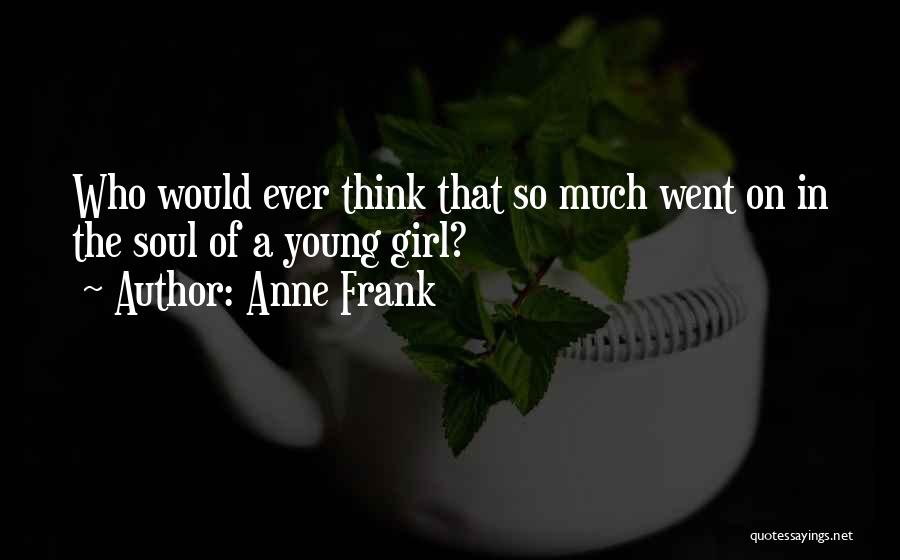 Anne Frank Quotes: Who Would Ever Think That So Much Went On In The Soul Of A Young Girl?