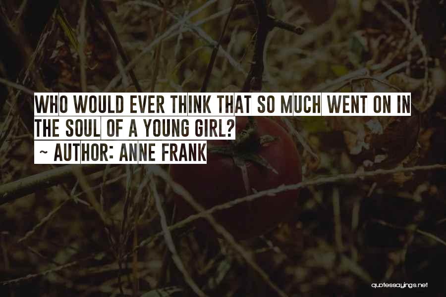 Anne Frank Quotes: Who Would Ever Think That So Much Went On In The Soul Of A Young Girl?