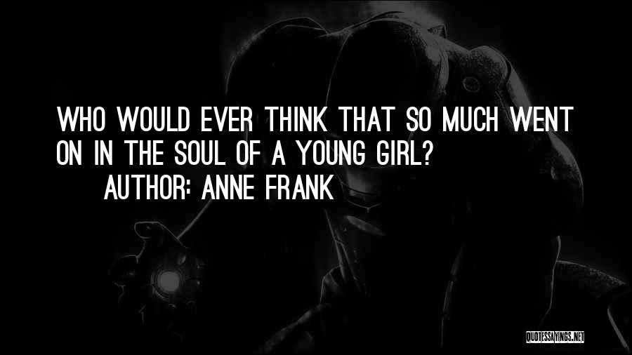 Anne Frank Quotes: Who Would Ever Think That So Much Went On In The Soul Of A Young Girl?