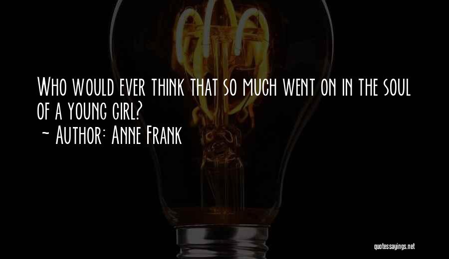 Anne Frank Quotes: Who Would Ever Think That So Much Went On In The Soul Of A Young Girl?