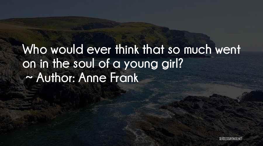 Anne Frank Quotes: Who Would Ever Think That So Much Went On In The Soul Of A Young Girl?