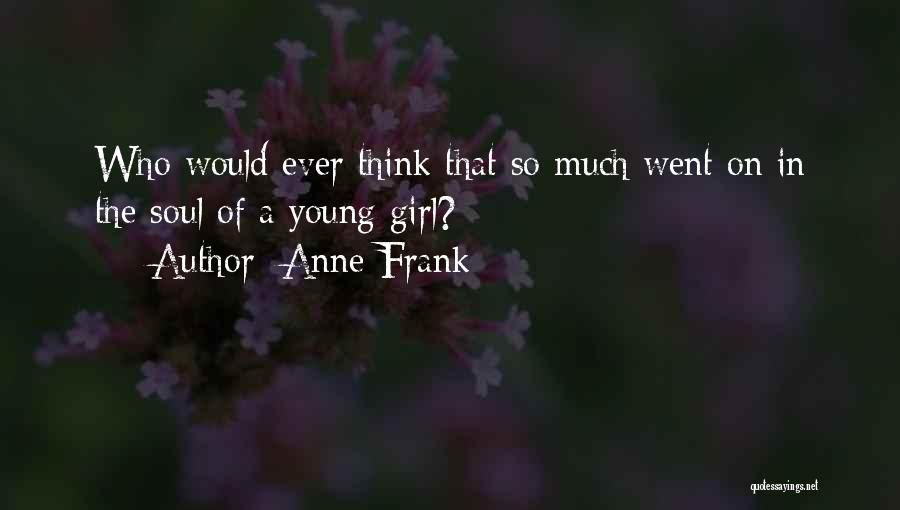 Anne Frank Quotes: Who Would Ever Think That So Much Went On In The Soul Of A Young Girl?