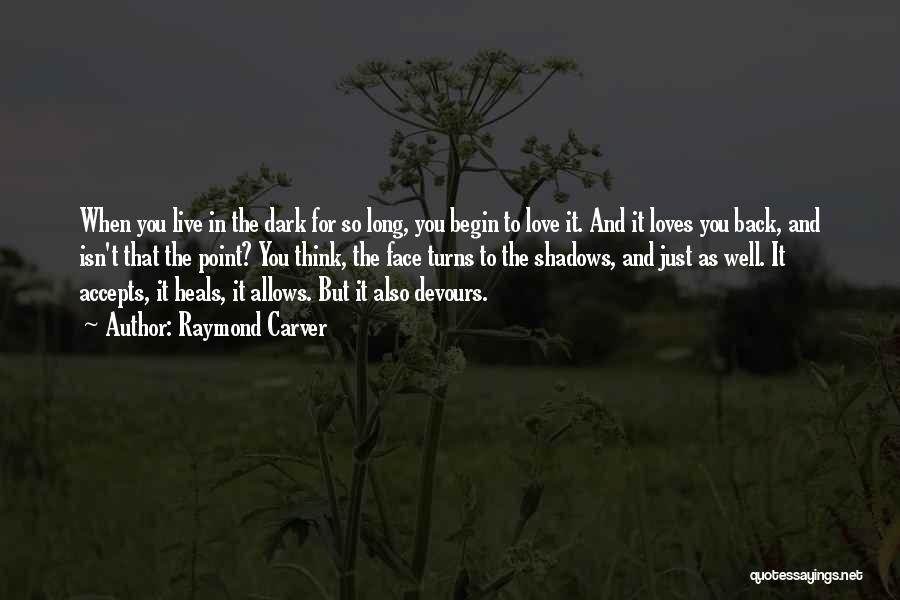 Raymond Carver Quotes: When You Live In The Dark For So Long, You Begin To Love It. And It Loves You Back, And