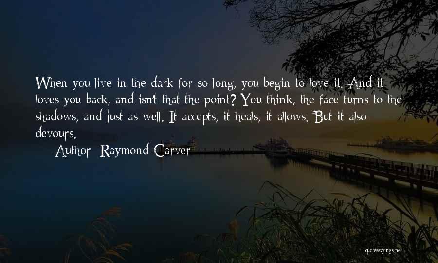 Raymond Carver Quotes: When You Live In The Dark For So Long, You Begin To Love It. And It Loves You Back, And