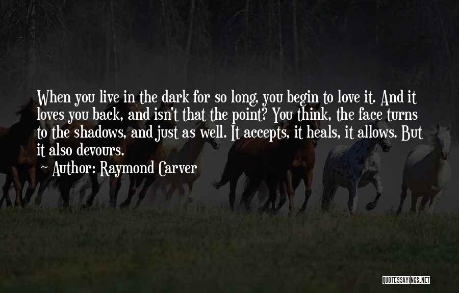 Raymond Carver Quotes: When You Live In The Dark For So Long, You Begin To Love It. And It Loves You Back, And