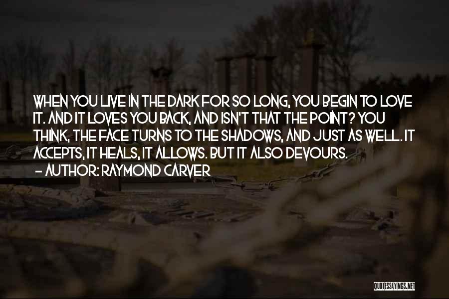 Raymond Carver Quotes: When You Live In The Dark For So Long, You Begin To Love It. And It Loves You Back, And