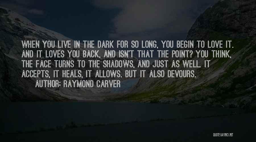 Raymond Carver Quotes: When You Live In The Dark For So Long, You Begin To Love It. And It Loves You Back, And