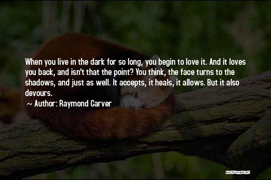 Raymond Carver Quotes: When You Live In The Dark For So Long, You Begin To Love It. And It Loves You Back, And