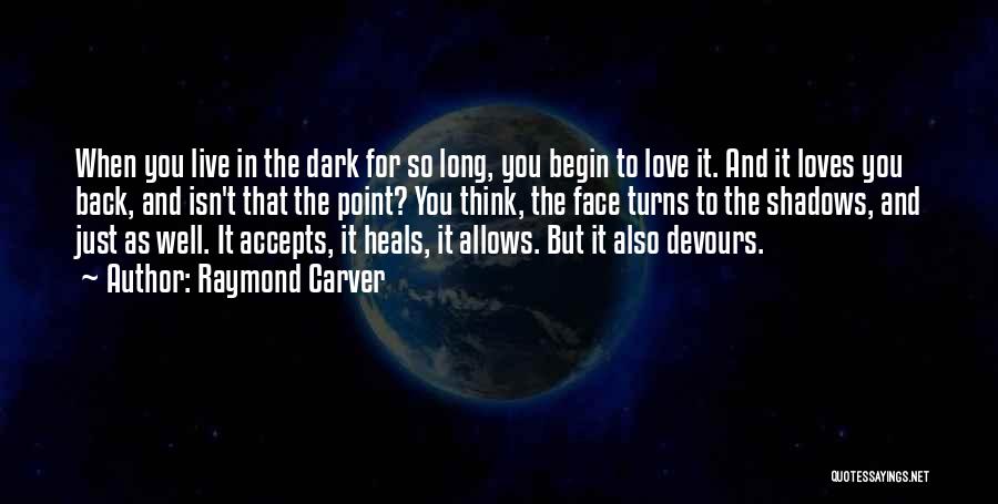 Raymond Carver Quotes: When You Live In The Dark For So Long, You Begin To Love It. And It Loves You Back, And