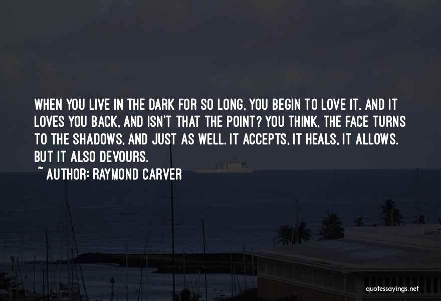 Raymond Carver Quotes: When You Live In The Dark For So Long, You Begin To Love It. And It Loves You Back, And