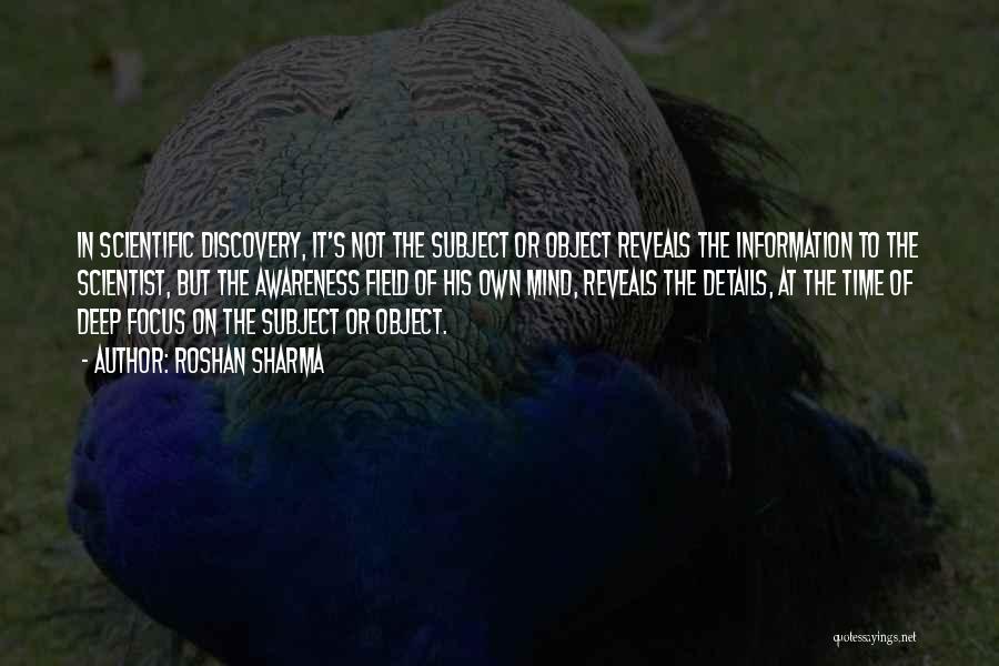 Roshan Sharma Quotes: In Scientific Discovery, It's Not The Subject Or Object Reveals The Information To The Scientist, But The Awareness Field Of