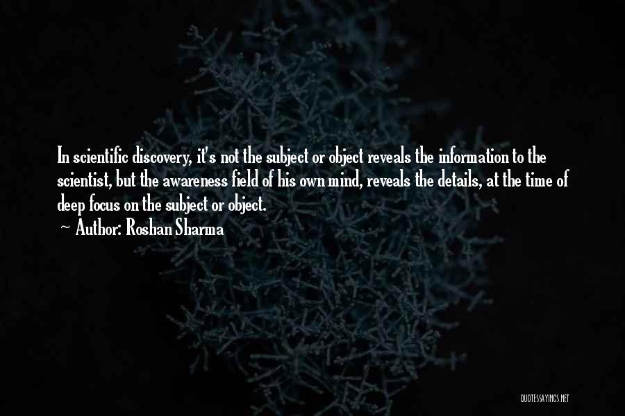 Roshan Sharma Quotes: In Scientific Discovery, It's Not The Subject Or Object Reveals The Information To The Scientist, But The Awareness Field Of