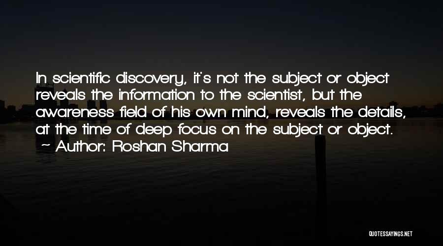 Roshan Sharma Quotes: In Scientific Discovery, It's Not The Subject Or Object Reveals The Information To The Scientist, But The Awareness Field Of