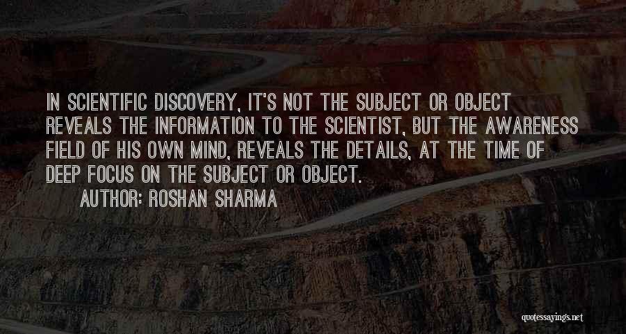 Roshan Sharma Quotes: In Scientific Discovery, It's Not The Subject Or Object Reveals The Information To The Scientist, But The Awareness Field Of