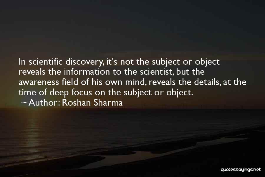 Roshan Sharma Quotes: In Scientific Discovery, It's Not The Subject Or Object Reveals The Information To The Scientist, But The Awareness Field Of