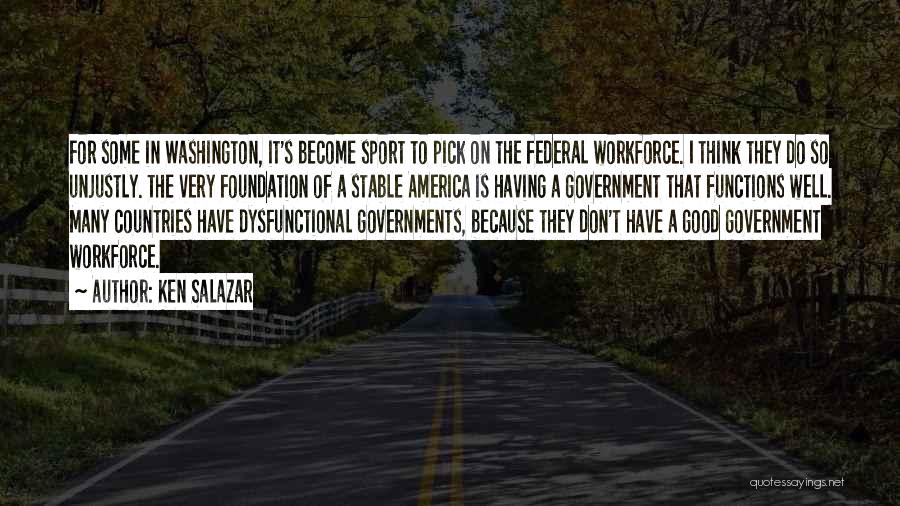 Ken Salazar Quotes: For Some In Washington, It's Become Sport To Pick On The Federal Workforce. I Think They Do So Unjustly. The