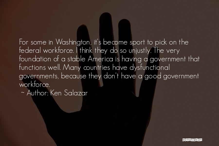Ken Salazar Quotes: For Some In Washington, It's Become Sport To Pick On The Federal Workforce. I Think They Do So Unjustly. The