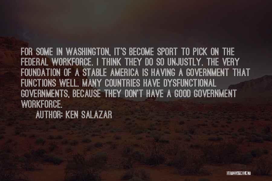 Ken Salazar Quotes: For Some In Washington, It's Become Sport To Pick On The Federal Workforce. I Think They Do So Unjustly. The