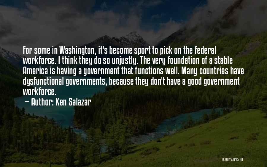 Ken Salazar Quotes: For Some In Washington, It's Become Sport To Pick On The Federal Workforce. I Think They Do So Unjustly. The