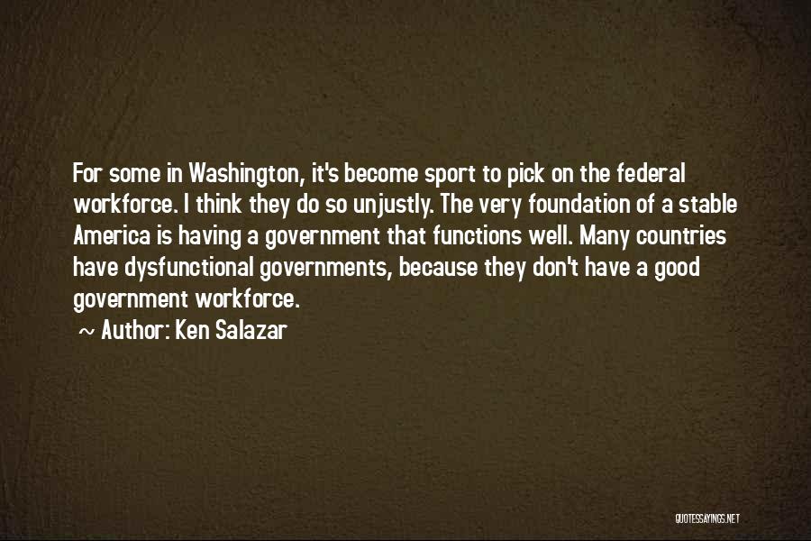 Ken Salazar Quotes: For Some In Washington, It's Become Sport To Pick On The Federal Workforce. I Think They Do So Unjustly. The