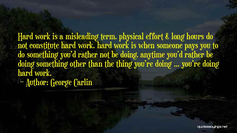 George Carlin Quotes: Hard Work Is A Misleading Term. Physical Effort & Long Hours Do Not Constitute Hard Work. Hard Work Is When