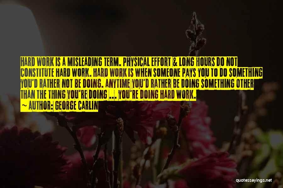 George Carlin Quotes: Hard Work Is A Misleading Term. Physical Effort & Long Hours Do Not Constitute Hard Work. Hard Work Is When