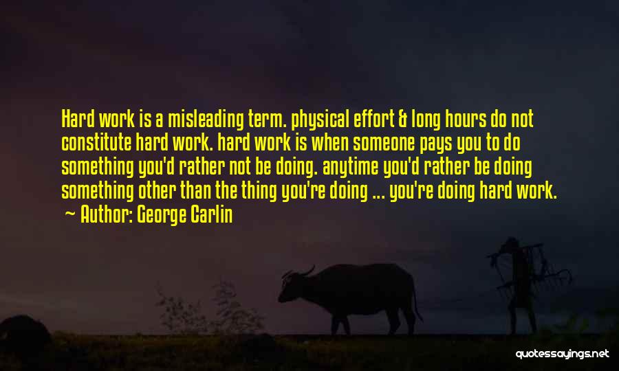 George Carlin Quotes: Hard Work Is A Misleading Term. Physical Effort & Long Hours Do Not Constitute Hard Work. Hard Work Is When