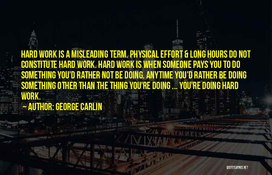 George Carlin Quotes: Hard Work Is A Misleading Term. Physical Effort & Long Hours Do Not Constitute Hard Work. Hard Work Is When