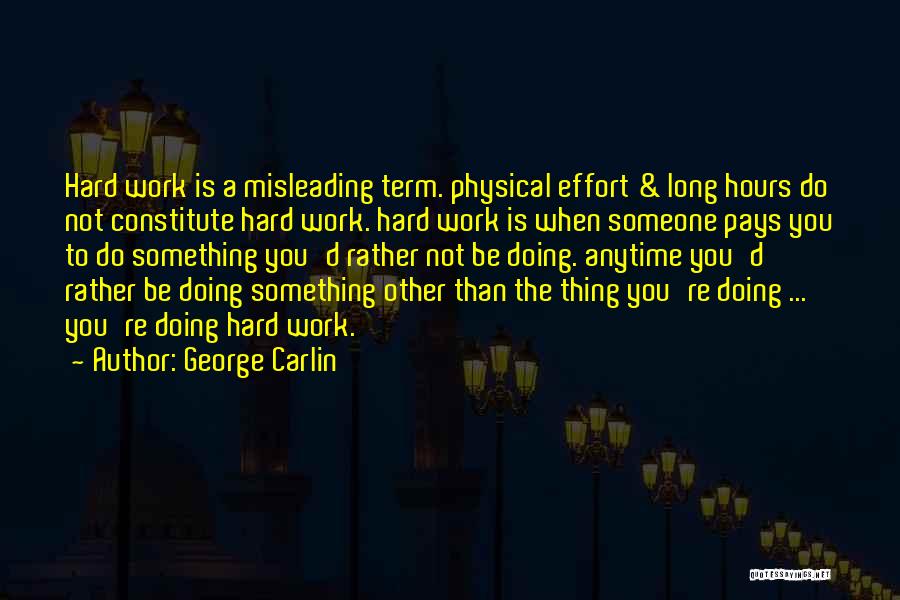 George Carlin Quotes: Hard Work Is A Misleading Term. Physical Effort & Long Hours Do Not Constitute Hard Work. Hard Work Is When