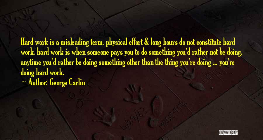 George Carlin Quotes: Hard Work Is A Misleading Term. Physical Effort & Long Hours Do Not Constitute Hard Work. Hard Work Is When