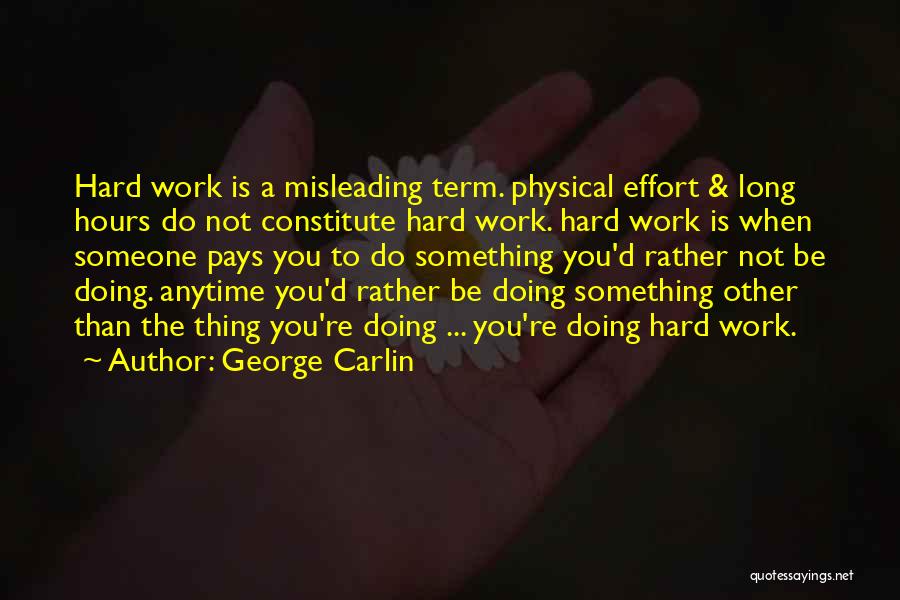 George Carlin Quotes: Hard Work Is A Misleading Term. Physical Effort & Long Hours Do Not Constitute Hard Work. Hard Work Is When