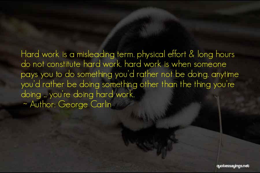 George Carlin Quotes: Hard Work Is A Misleading Term. Physical Effort & Long Hours Do Not Constitute Hard Work. Hard Work Is When