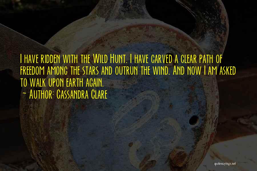 Cassandra Clare Quotes: I Have Ridden With The Wild Hunt. I Have Carved A Clear Path Of Freedom Among The Stars And Outrun