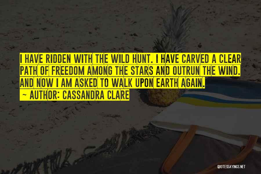 Cassandra Clare Quotes: I Have Ridden With The Wild Hunt. I Have Carved A Clear Path Of Freedom Among The Stars And Outrun
