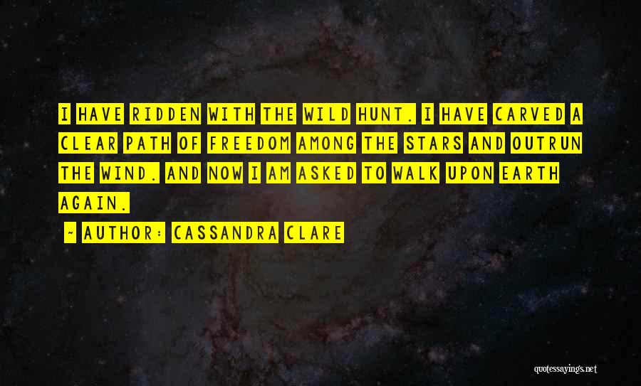 Cassandra Clare Quotes: I Have Ridden With The Wild Hunt. I Have Carved A Clear Path Of Freedom Among The Stars And Outrun