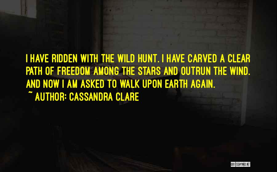 Cassandra Clare Quotes: I Have Ridden With The Wild Hunt. I Have Carved A Clear Path Of Freedom Among The Stars And Outrun
