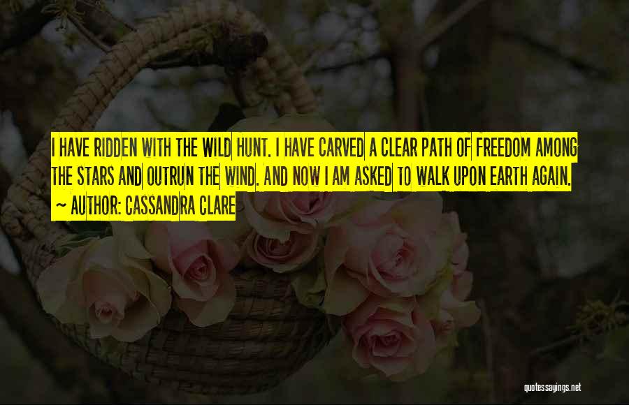 Cassandra Clare Quotes: I Have Ridden With The Wild Hunt. I Have Carved A Clear Path Of Freedom Among The Stars And Outrun