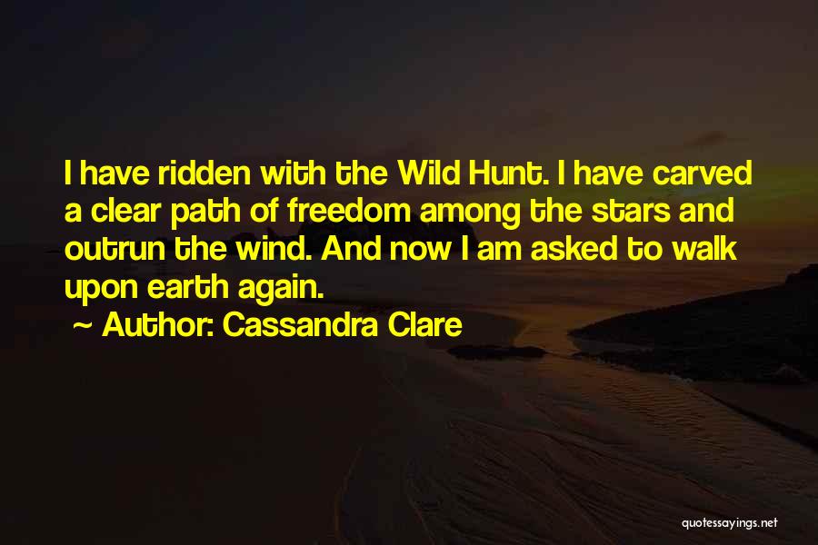 Cassandra Clare Quotes: I Have Ridden With The Wild Hunt. I Have Carved A Clear Path Of Freedom Among The Stars And Outrun